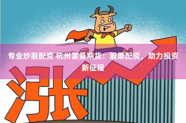 专业炒股配资 杭州雷曼期货：股票配资，助力投资新征程