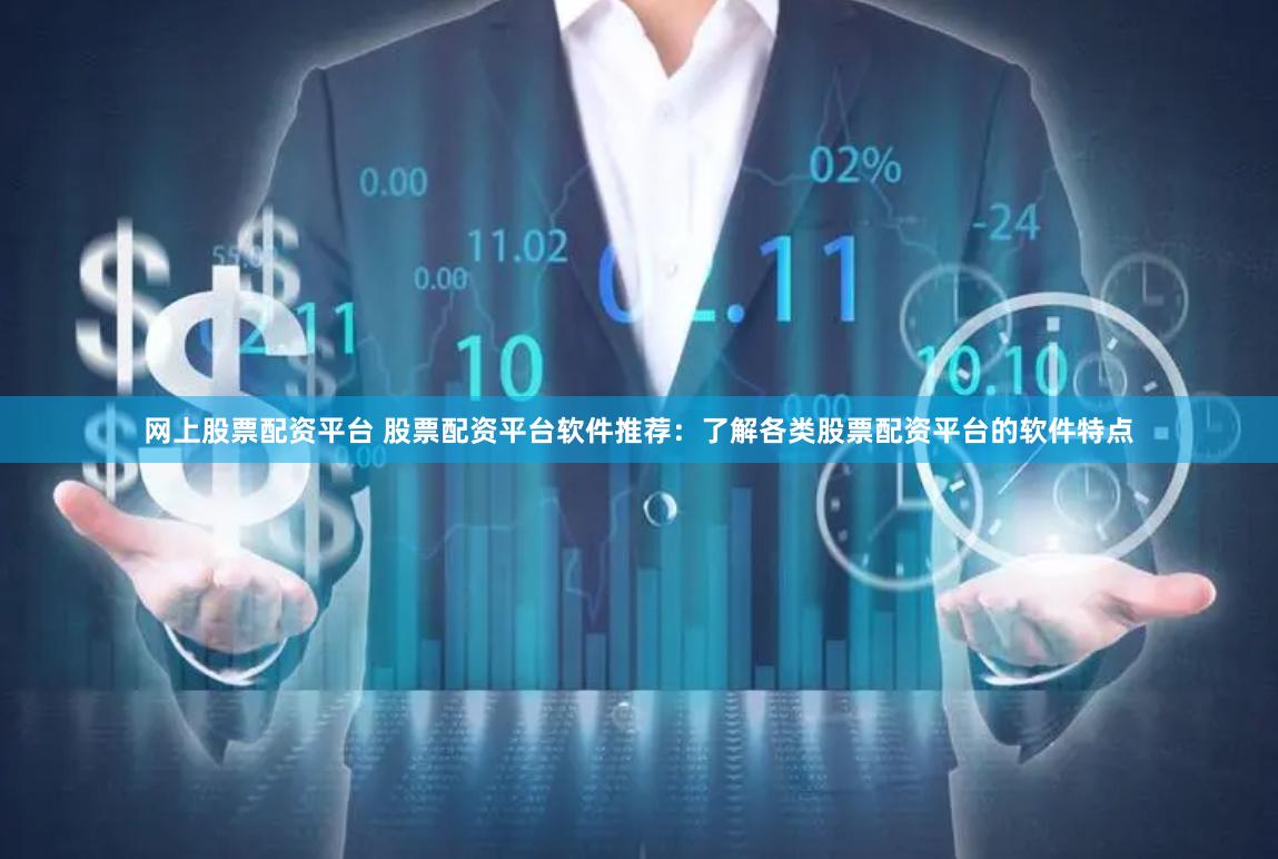 网上股票配资平台 股票配资平台软件推荐：了解各类股票配资平台的软件特点