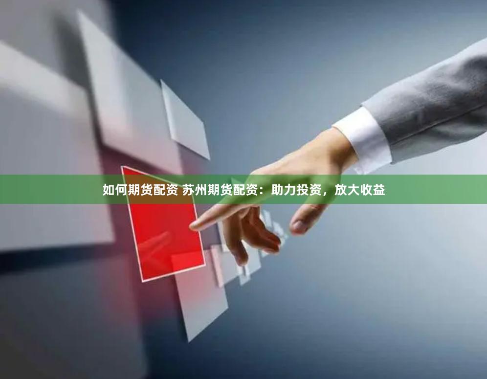 如何期货配资 苏州期货配资：助力投资，放大收益