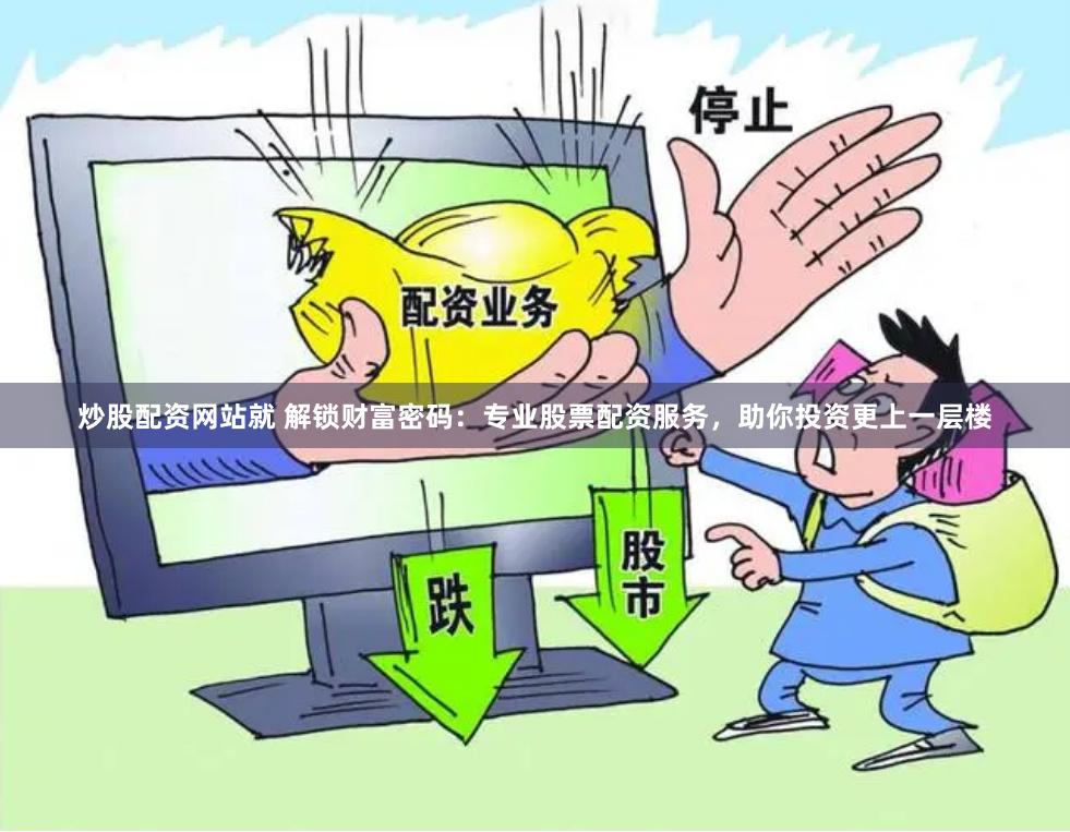 炒股配资网站就 解锁财富密码：专业股票配资服务，助你投资更上一层楼