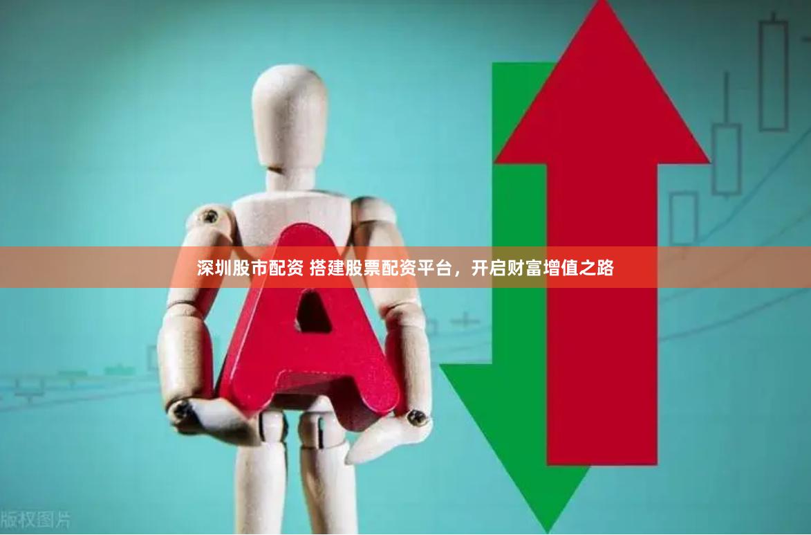 深圳股市配资 搭建股票配资平台，开启财富增值之路