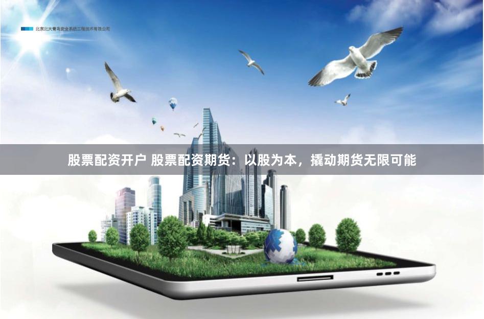股票配资开户 股票配资期货：以股为本，撬动期货无限可能